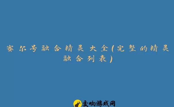 赛尔号融合精灵大全（完整的精灵融合列表）