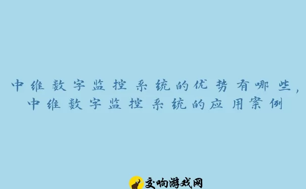 中维数字监控系统的优势有哪些,中维数字监控系统的应用案例