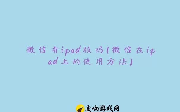 微信有ipad版吗（微信在ipad上的使用方法）