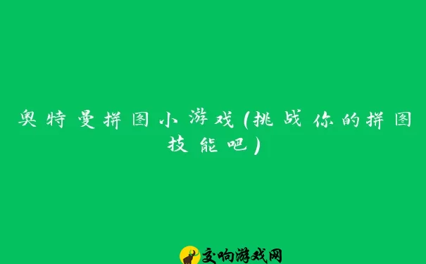 奥特曼拼图小游戏（挑战你的拼图技能吧）