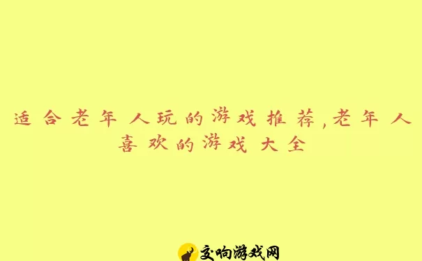 适合老年人玩的游戏推荐,老年人喜欢的游戏大全