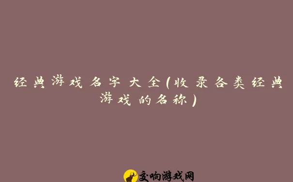 经典游戏名字大全（收录各类经典游戏的名称）