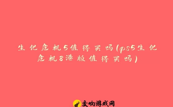 生化危机5值得买吗(ps5生化危机8港版值得买吗)