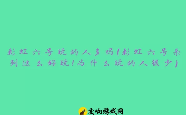 彩虹六号玩的人多吗(彩虹六号系列这么好玩！为什么玩的人很少)