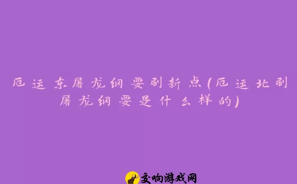 厄运东屠龙纲要刷新点(厄运北刷屠龙纲要是什么样的)