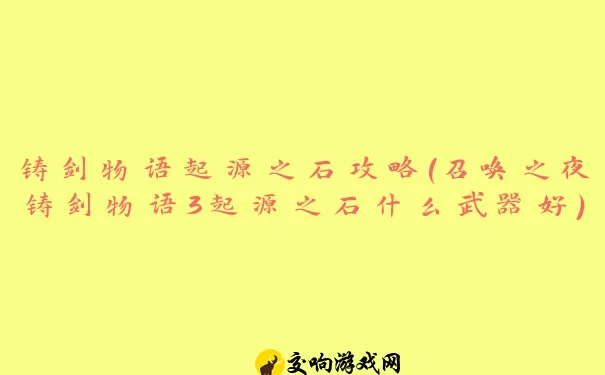 铸剑物语起源之石攻略(召唤之夜铸剑物语3起源之石什么武器好)