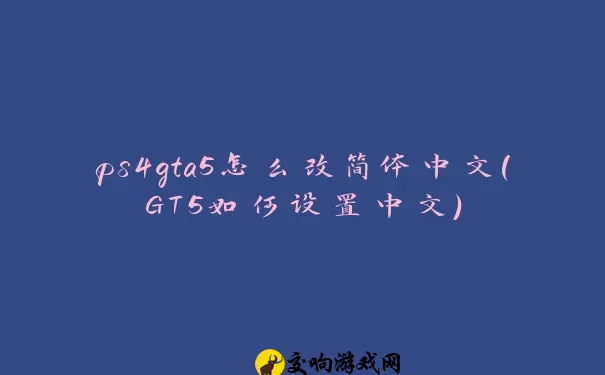 ps4gta5怎么改简体中文(GT5如何设置中文)