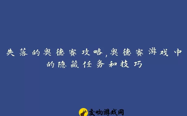 失落的奥德赛攻略,奥德赛游戏中的隐藏任务和技巧