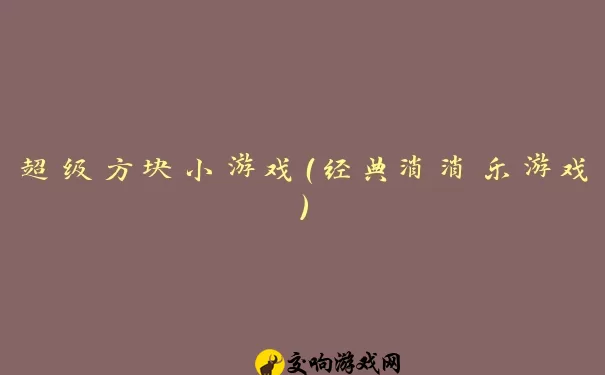 超级方块小游戏（经典消消乐游戏）