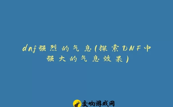 dnf强烈的气息（探索DNF中强大的气息效果）