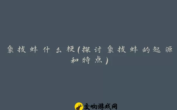 象拔蚌什么梗（探讨象拔蚌的起源和特点）