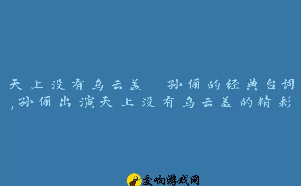 天上没有乌云盖 孙俪的经典台词,孙俪出演天上没有乌云盖的精彩演绎