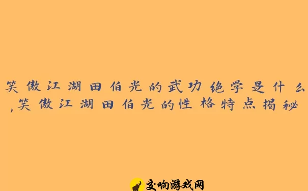 笑傲江湖田伯光的武功绝学是什么,笑傲江湖田伯光的性格特点揭秘