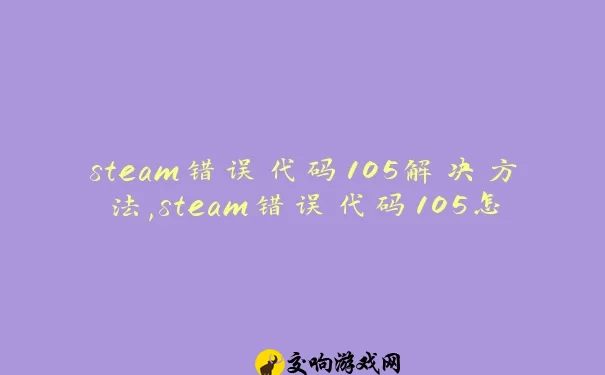 steam错误代码105解决方法,steam错误代码105怎么办