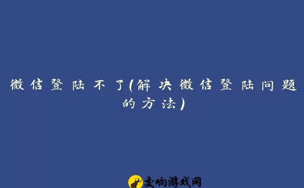 微信登陆不了（解决微信登陆问题的方法）