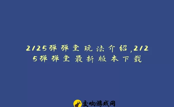 2125弹弹堂玩法介绍,2125弹弹堂最新版本下载