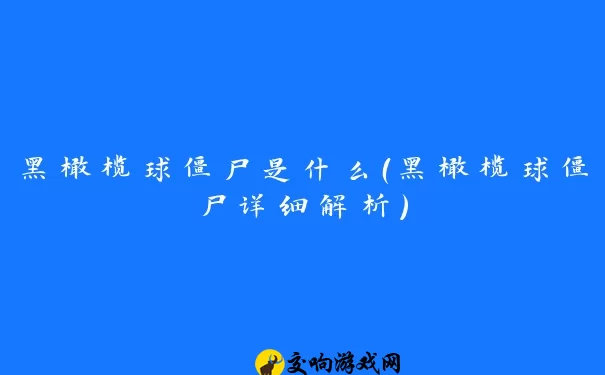 黑橄榄球僵尸是什么（黑橄榄球僵尸详细解析）