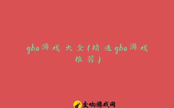 gba游戏大全（精选gba游戏推荐）