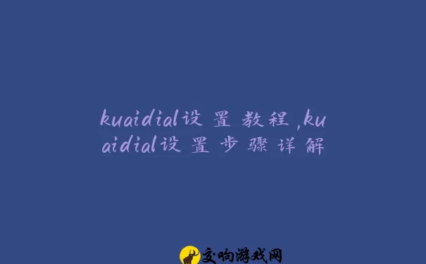 kuaidial设置教程,kuaidial设置步骤详解