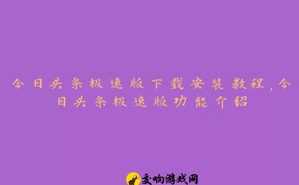 今日头条极速版下载安装教程,今日头条极速版功能介绍