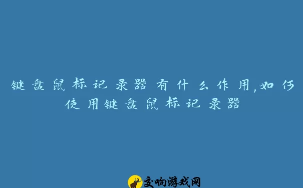 键盘鼠标记录器有什么作用,如何使用键盘鼠标记录器