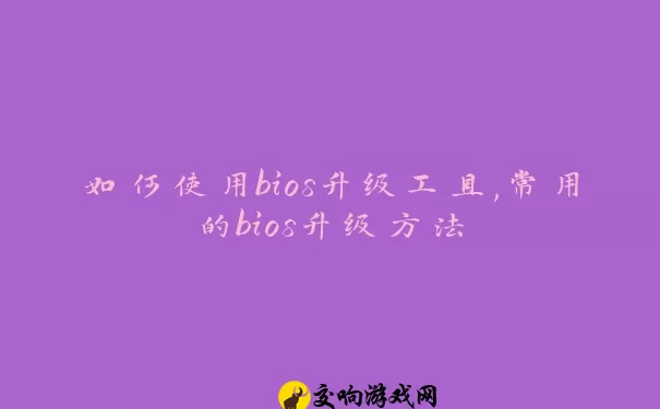 如何使用bios升级工具,常用的bios升级方法