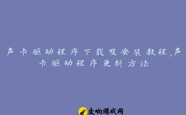 声卡驱动程序下载及安装教程,声卡驱动程序更新方法