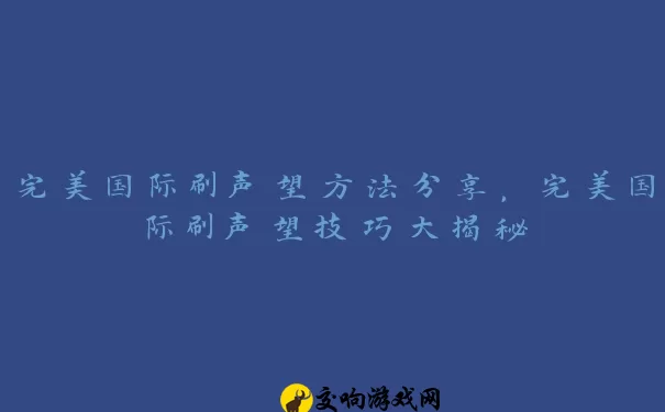 完美国际刷声望方法分享，完美国际刷声望技巧大揭秘