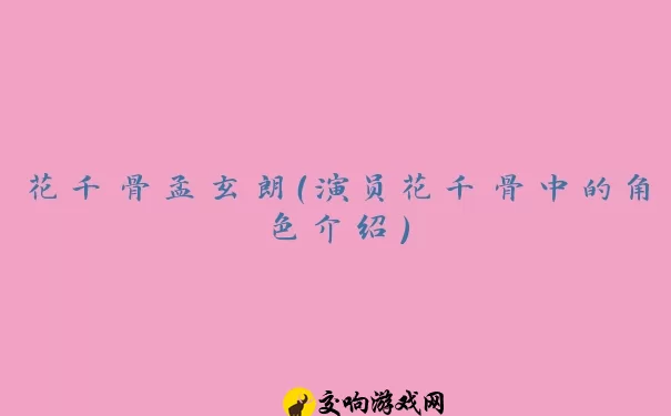 花千骨孟玄朗（演员花千骨中的角色介绍）