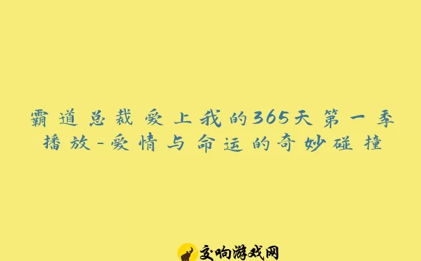 霸道总裁爱上我的365天第一季播放-爱情与命运的奇妙碰撞