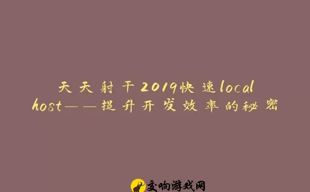 天天射干2019快速localhost——提升开发效率的秘密武器