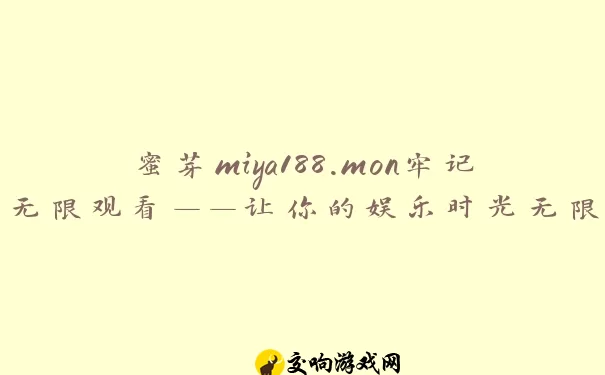 蜜芽miya188.mon牢记无限观看——让你的娱乐时光无限精彩