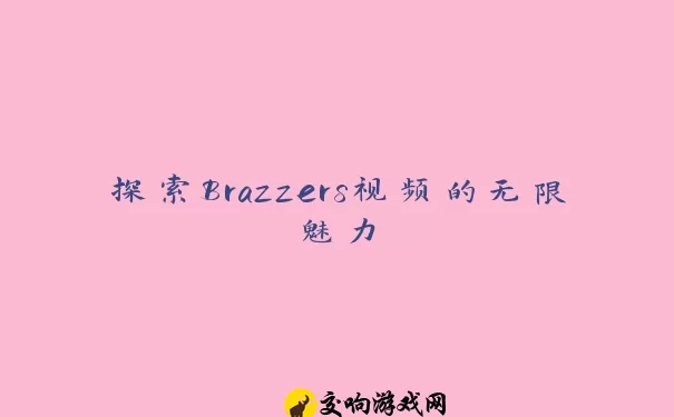 探索Brazzers视频的无限魅力