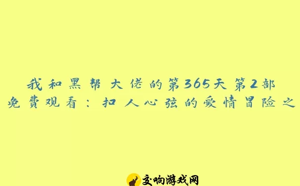 我和黑帮大佬的第365天第2部免费观看：扣人心弦的爱情冒险之旅