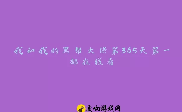 我和我的黑帮大佬第365天第一部在线看