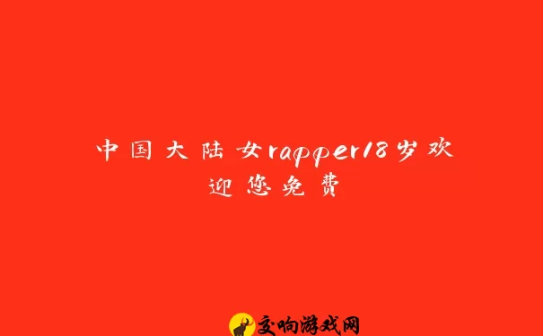 中国大陆女rapper18岁欢迎您免费