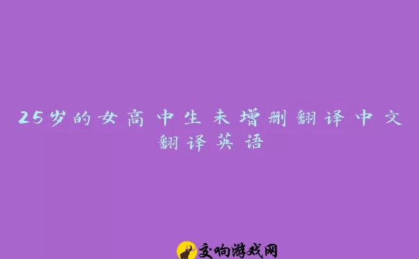 25岁的女高中生未增删翻译中文翻译英语