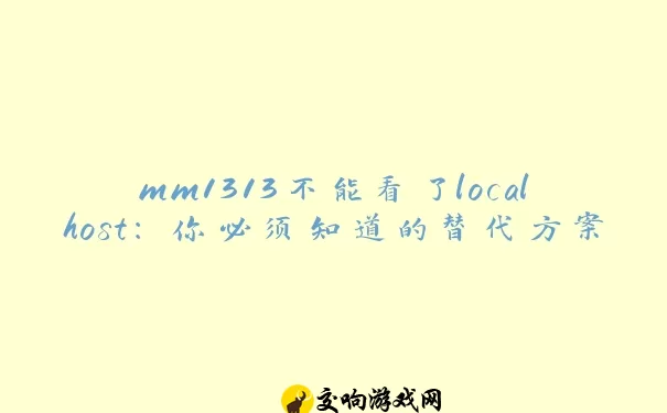 mm1313不能看了localhost：你必须知道的替代方案