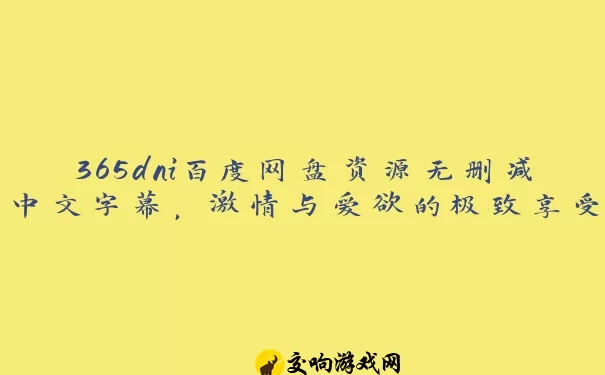 365dni百度网盘资源无删减中文字幕，激情与爱欲的极致享受