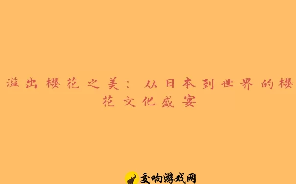 溢出樱花之美：从日本到世界的樱花文化盛宴