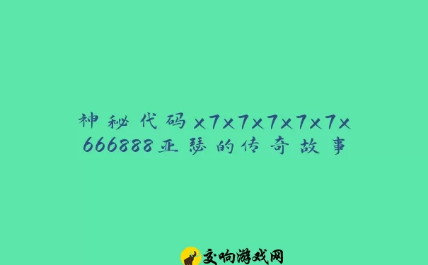 神秘代码x7x7x7x7x7x666888亚瑟的传奇故事