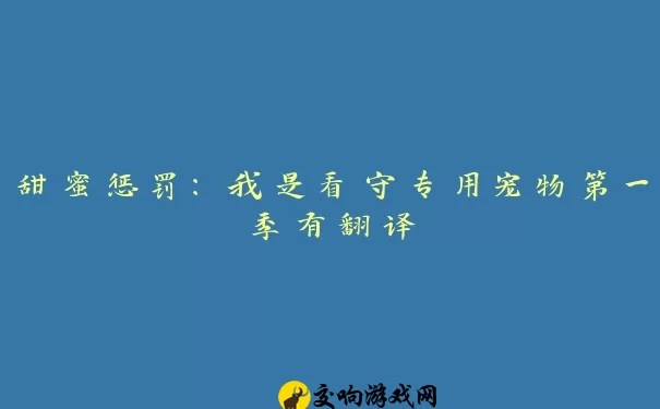 甜蜜惩罚：我是看守专用宠物第一季有翻译