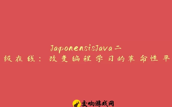 JaponensisJava二级在线：改变编程学习的革命性平台