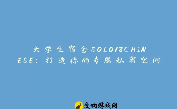 大学生宿舍SOLO18CHINESE：打造你的专属私密空间