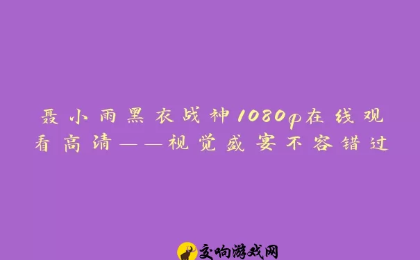 聂小雨黑衣战神1080p在线观看高清——视觉盛宴不容错过