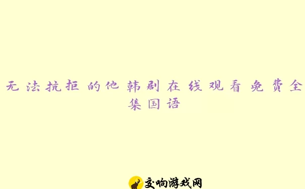 无法抗拒的他韩剧在线观看免费全集国语