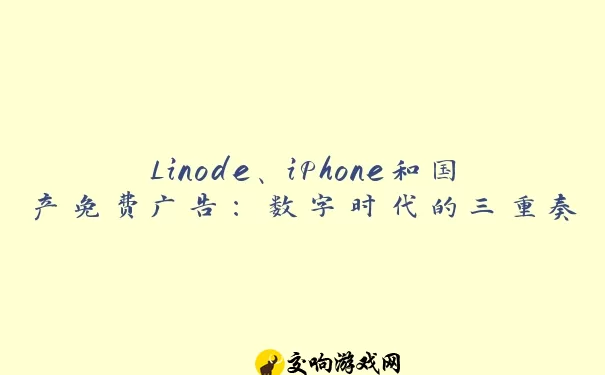 Linode、iPhone和国产免费广告：数字时代的三重奏