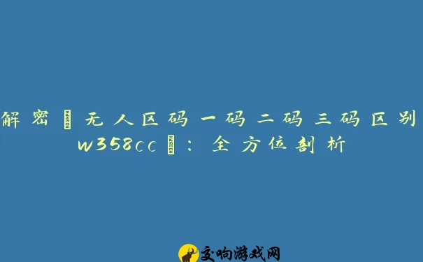 解密“无人区码一码二码三码区别w358cc”：全方位剖析