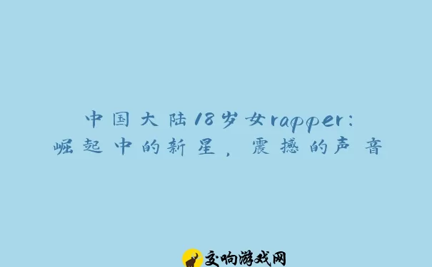 中国大陆18岁女rapper：崛起中的新星，震撼的声音