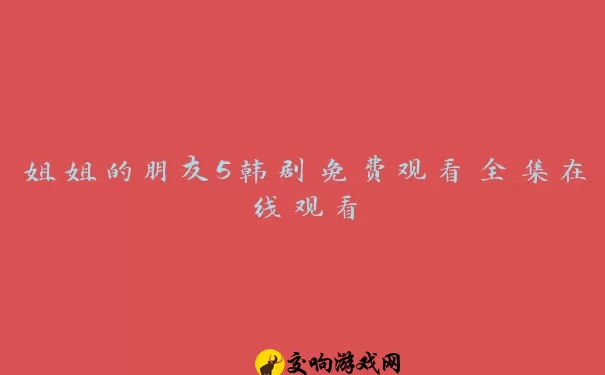 姐姐的朋友5韩剧免费观看全集在线观看